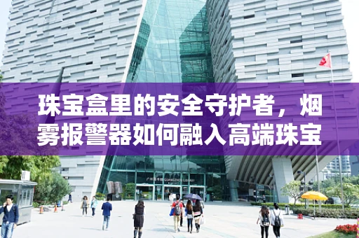 珠宝盒里的安全守护者，烟雾报警器如何融入高端珠宝设计？