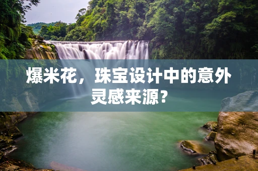 爆米花，珠宝设计中的意外灵感来源？