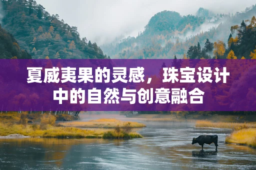 夏威夷果的灵感，珠宝设计中的自然与创意融合
