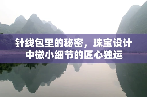 针线包里的秘密，珠宝设计中微小细节的匠心独运