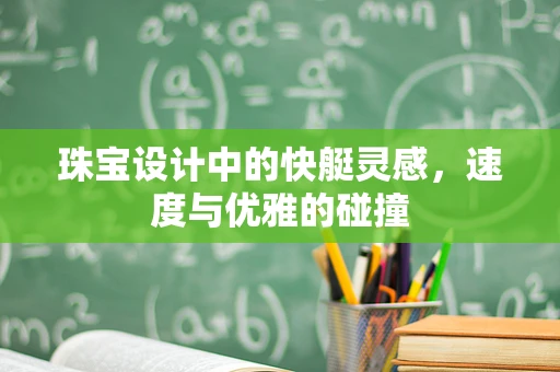 珠宝设计中的快艇灵感，速度与优雅的碰撞