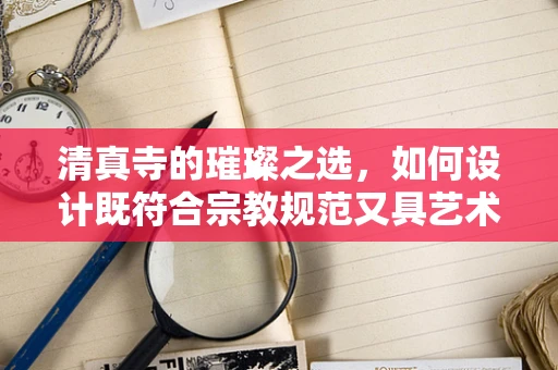 清真寺的璀璨之选，如何设计既符合宗教规范又具艺术美感的珠宝？
