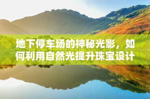 地下停车场的神秘光影，如何利用自然光提升珠宝设计工作室的创意氛围？