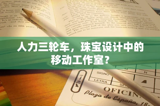 人力三轮车，珠宝设计中的移动工作室？