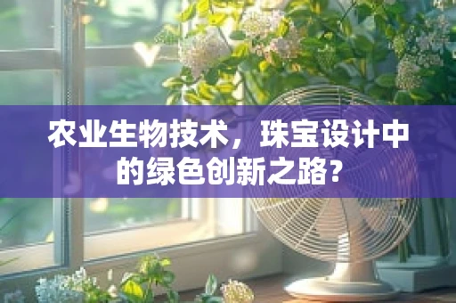 农业生物技术，珠宝设计中的绿色创新之路？