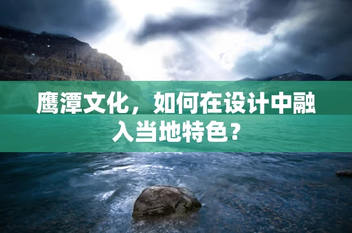 鹰潭文化，如何在设计中融入当地特色？
