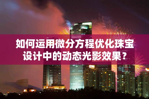 如何运用微分方程优化珠宝设计中的动态光影效果？