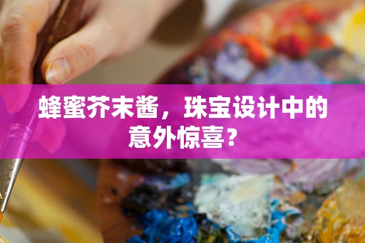 蜂蜜芥末酱，珠宝设计中的意外惊喜？
