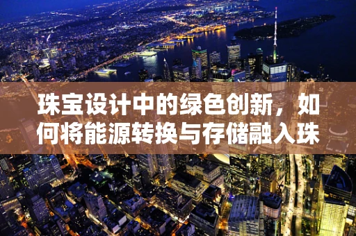 珠宝设计中的绿色创新，如何将能源转换与存储融入珠宝设计？