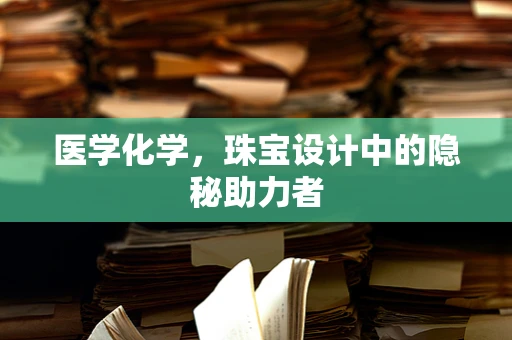 医学化学，珠宝设计中的隐秘助力者