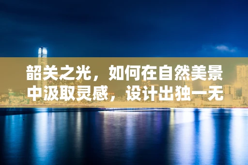 韶关之光，如何在自然美景中汲取灵感，设计出独一无二的珠宝？