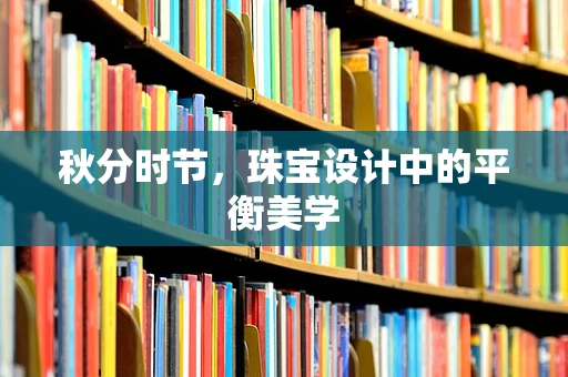 秋分时节，珠宝设计中的平衡美学