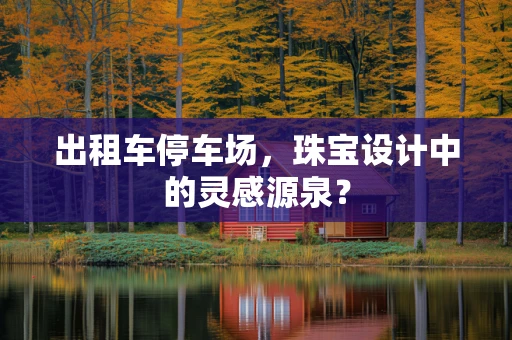 出租车停车场，珠宝设计中的灵感源泉？