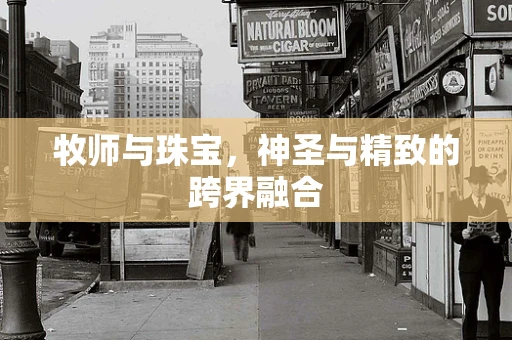 牧师与珠宝，神圣与精致的跨界融合