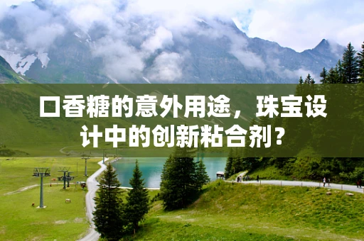 口香糖的意外用途，珠宝设计中的创新粘合剂？