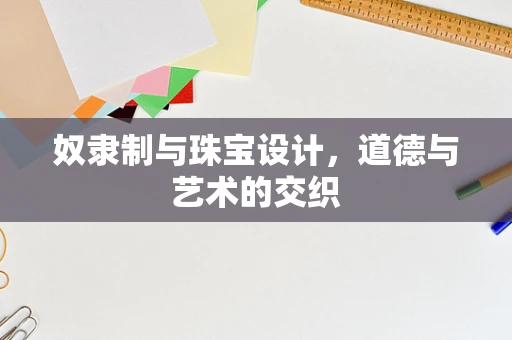 奴隶制与珠宝设计，道德与艺术的交织