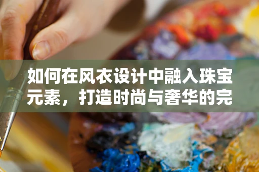 如何在风衣设计中融入珠宝元素，打造时尚与奢华的完美结合？