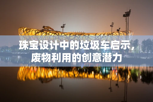 珠宝设计中的垃圾车启示，废物利用的创意潜力