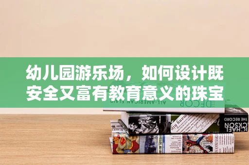 幼儿园游乐场，如何设计既安全又富有教育意义的珠宝探索区？