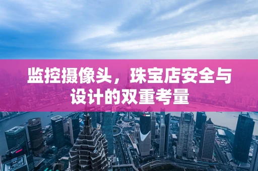 监控摄像头，珠宝店安全与设计的双重考量