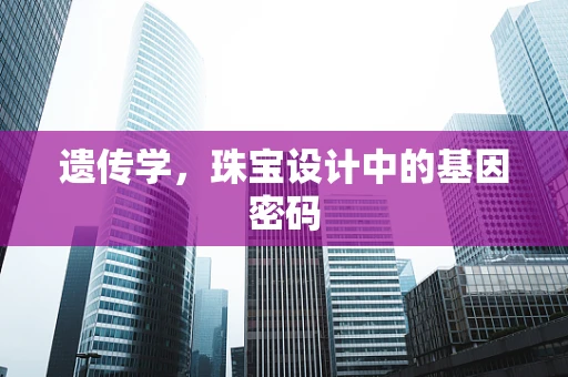 遗传学，珠宝设计中的基因密码