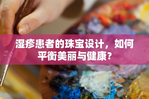 湿疹患者的珠宝设计，如何平衡美丽与健康？