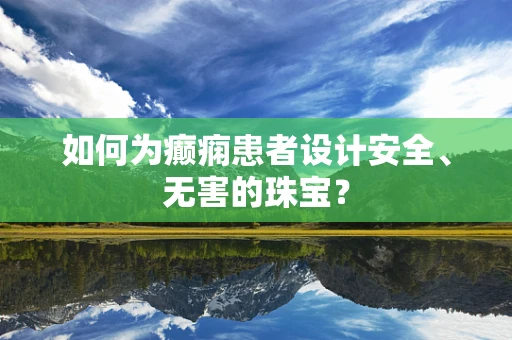 如何为癫痫患者设计安全、无害的珠宝？