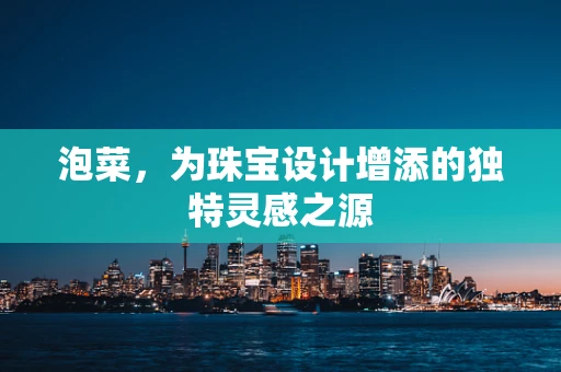 泡菜，为珠宝设计增添的独特灵感之源