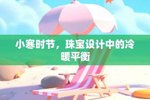 小寒时节，珠宝设计中的冷暖平衡