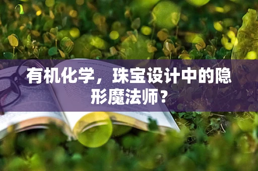 有机化学，珠宝设计中的隐形魔法师？
