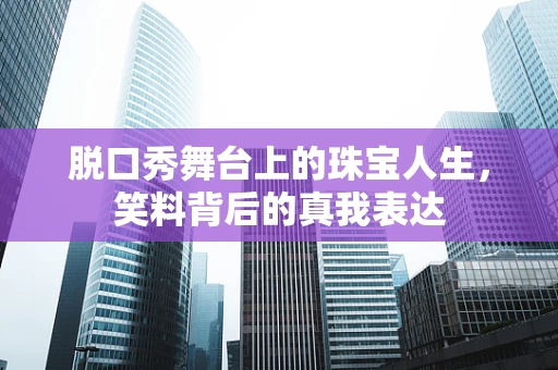 脱口秀舞台上的珠宝人生，笑料背后的真我表达