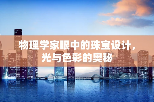 物理学家眼中的珠宝设计，光与色彩的奥秘