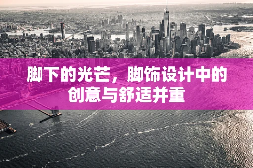 脚下的光芒，脚饰设计中的创意与舒适并重
