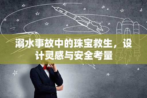 溺水事故中的珠宝救生，设计灵感与安全考量