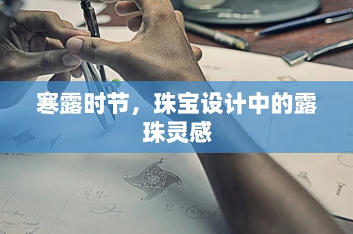 寒露时节，珠宝设计中的露珠灵感