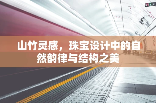 山竹灵感，珠宝设计中的自然韵律与结构之美