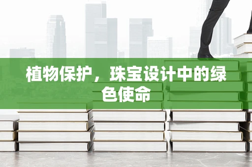 植物保护，珠宝设计中的绿色使命