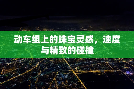 动车组上的珠宝灵感，速度与精致的碰撞