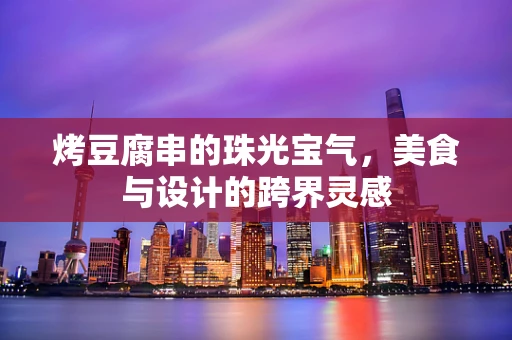 烤豆腐串的珠光宝气，美食与设计的跨界灵感