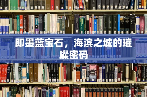 即墨蓝宝石，海滨之城的璀璨密码