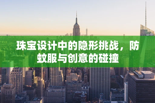 珠宝设计中的隐形挑战，防蚊服与创意的碰撞