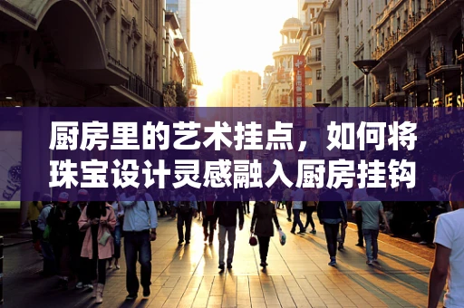 厨房里的艺术挂点，如何将珠宝设计灵感融入厨房挂钩？