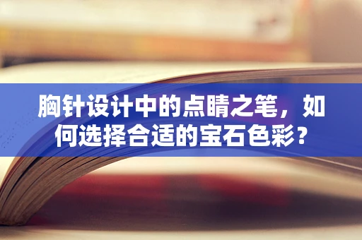 胸针设计中的点睛之笔，如何选择合适的宝石色彩？