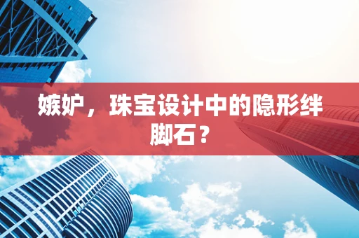 嫉妒，珠宝设计中的隐形绊脚石？