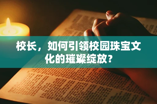 校长，如何引领校园珠宝文化的璀璨绽放？
