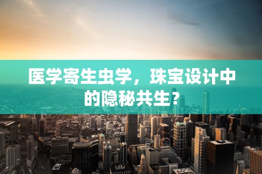 医学寄生虫学，珠宝设计中的隐秘共生？
