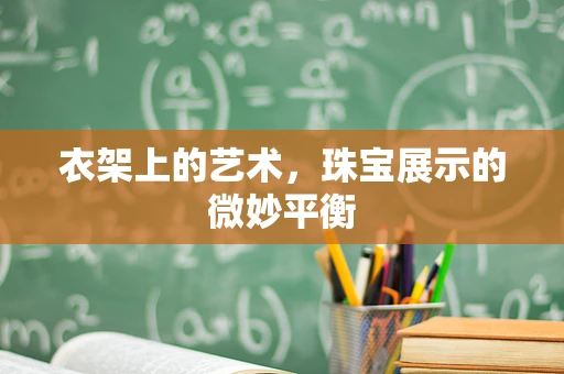 衣架上的艺术，珠宝展示的微妙平衡