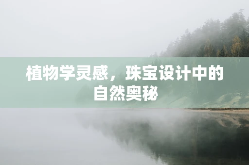 植物学灵感，珠宝设计中的自然奥秘