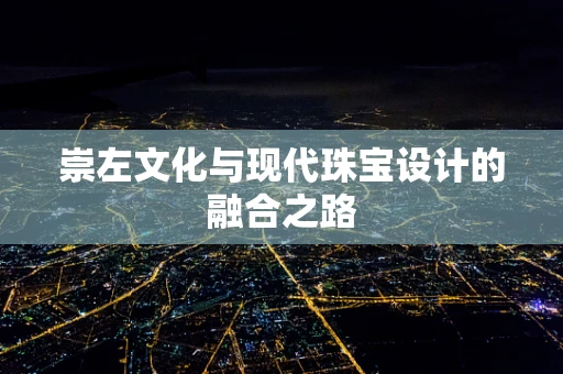 崇左文化与现代珠宝设计的融合之路