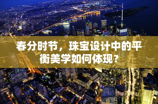 春分时节，珠宝设计中的平衡美学如何体现？